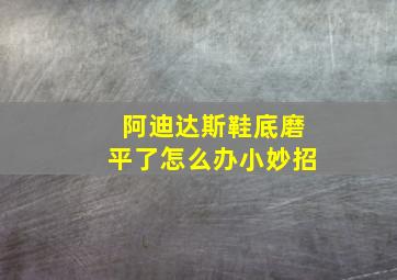 阿迪达斯鞋底磨平了怎么办小妙招