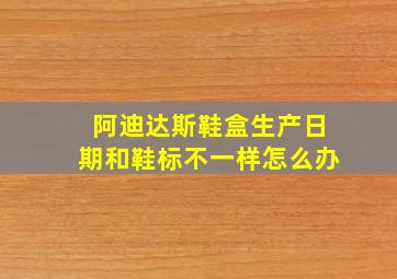 阿迪达斯鞋盒生产日期和鞋标不一样怎么办