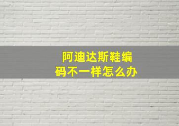 阿迪达斯鞋编码不一样怎么办