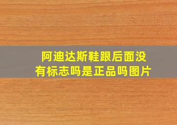 阿迪达斯鞋跟后面没有标志吗是正品吗图片