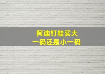 阿迪钉鞋买大一码还是小一码