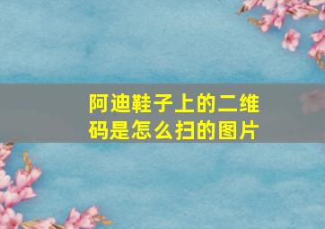 阿迪鞋子上的二维码是怎么扫的图片