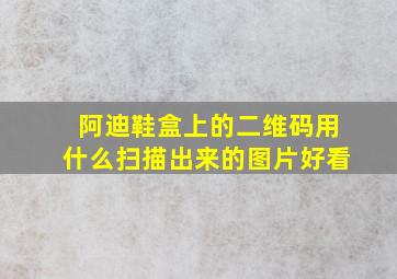 阿迪鞋盒上的二维码用什么扫描出来的图片好看