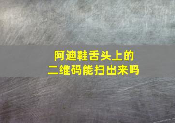 阿迪鞋舌头上的二维码能扫出来吗