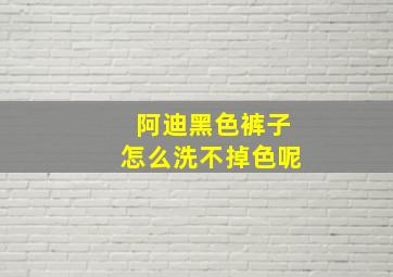 阿迪黑色裤子怎么洗不掉色呢