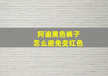 阿迪黑色裤子怎么避免变红色