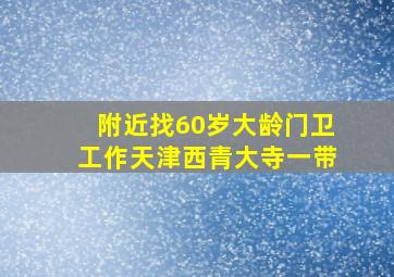 附近找60岁大龄门卫工作天津西青大寺一带