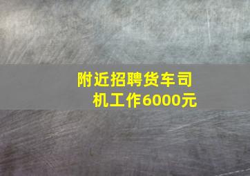 附近招聘货车司机工作6000元