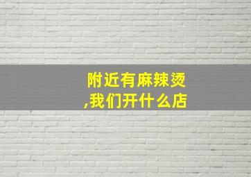 附近有麻辣烫,我们开什么店