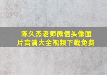 陈久杰老师微信头像图片高清大全视频下载免费