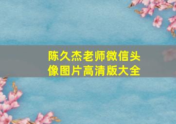 陈久杰老师微信头像图片高清版大全