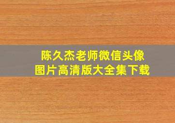 陈久杰老师微信头像图片高清版大全集下载