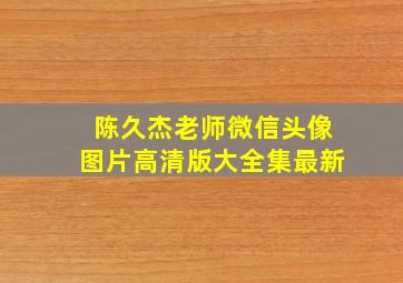 陈久杰老师微信头像图片高清版大全集最新