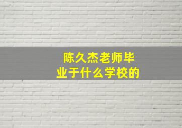 陈久杰老师毕业于什么学校的