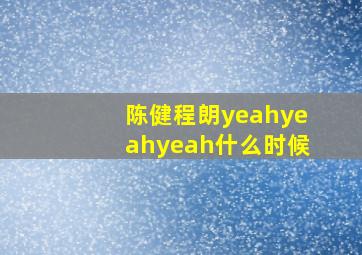 陈健程朗yeahyeahyeah什么时候