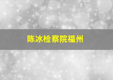 陈冰检察院福州