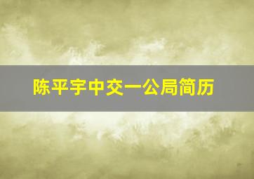 陈平宇中交一公局简历