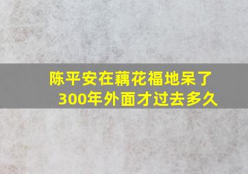 陈平安在藕花福地呆了300年外面才过去多久