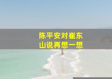 陈平安对崔东山说再想一想