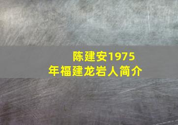 陈建安1975年福建龙岩人简介