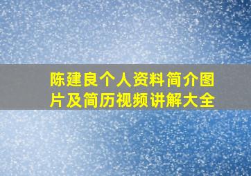 陈建良个人资料简介图片及简历视频讲解大全