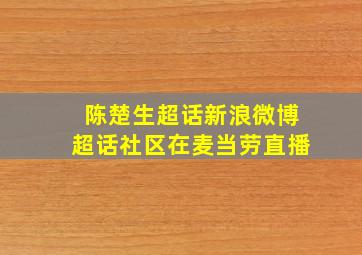 陈楚生超话新浪微博超话社区在麦当劳直播