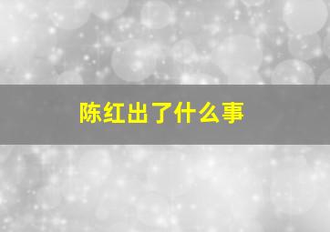 陈红出了什么事