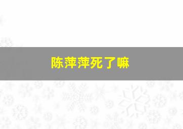 陈萍萍死了嘛