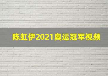 陈虹伊2021奥运冠军视频