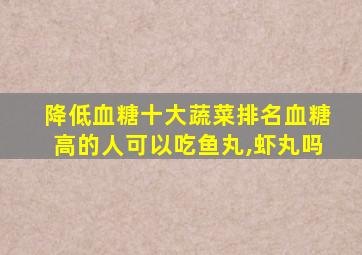 降低血糖十大蔬菜排名血糖高的人可以吃鱼丸,虾丸吗