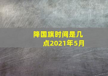 降国旗时间是几点2021年5月