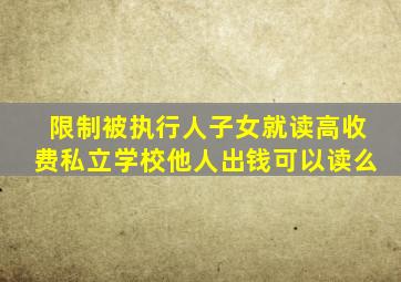 限制被执行人子女就读高收费私立学校他人出钱可以读么