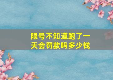 限号不知道跑了一天会罚款吗多少钱