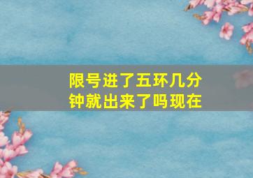 限号进了五环几分钟就出来了吗现在