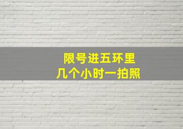 限号进五环里几个小时一拍照