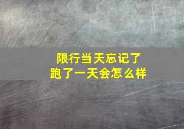 限行当天忘记了跑了一天会怎么样