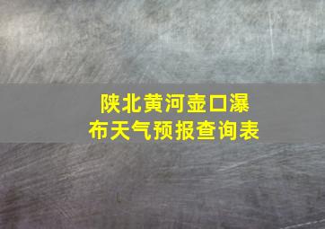 陕北黄河壶口瀑布天气预报查询表