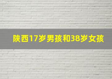 陕西17岁男孩和38岁女孩