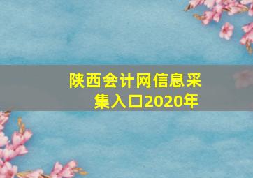 陕西会计网信息采集入口2020年