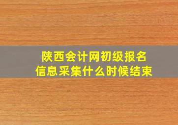 陕西会计网初级报名信息采集什么时候结束