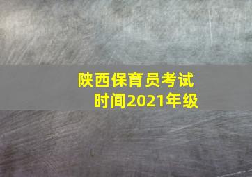 陕西保育员考试时间2021年级