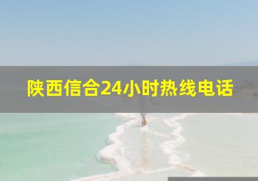 陕西信合24小时热线电话