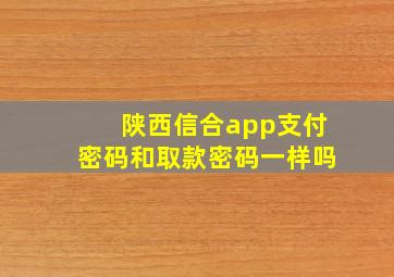 陕西信合app支付密码和取款密码一样吗