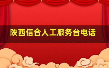 陕西信合人工服务台电话