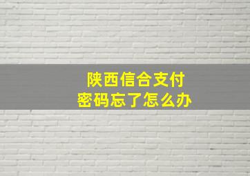 陕西信合支付密码忘了怎么办