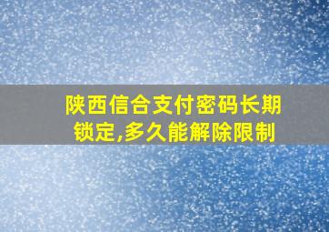 陕西信合支付密码长期锁定,多久能解除限制