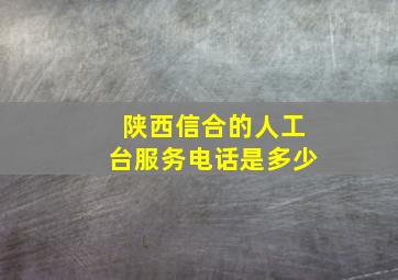 陕西信合的人工台服务电话是多少