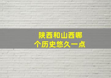 陕西和山西哪个历史悠久一点