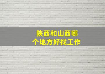 陕西和山西哪个地方好找工作