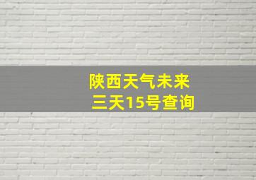 陕西天气未来三天15号查询